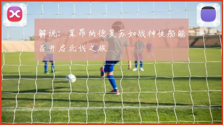 解说：莱昂纳德复苏如战神快船能否开启北伐之旅