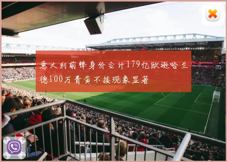 意大利前锋身价合计179亿欧逊哈兰德100万青黄不接现象显著