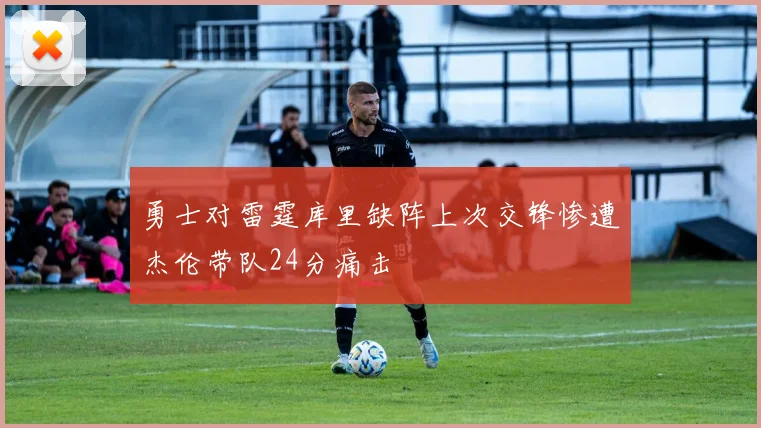 勇士对雷霆库里缺阵上次交锋惨遭杰伦带队24分痛击