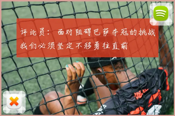 评论员：面对阻碍巴萨夺冠的挑战我们必须坚定不移勇往直前