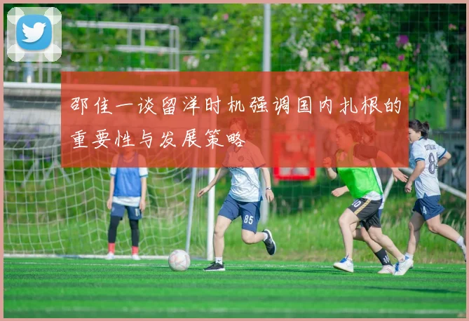 邵佳一谈留洋时机强调国内扎根的重要性与发展策略