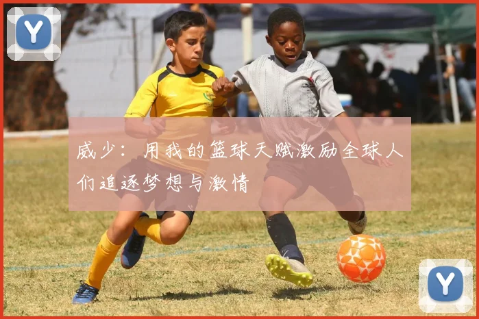 威少：用我的篮球天赋激励全球人们追逐梦想与激情