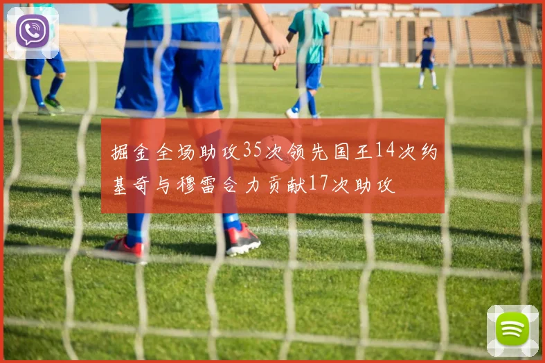 掘金全场助攻35次领先国王14次约基奇与穆雷合力贡献17次助攻