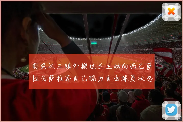 前武汉三镇外援达兰主动向西乙萨拉戈萨推荐自己现为自由球员状态良好