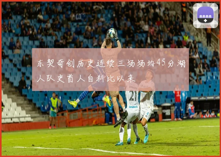 东契奇创历史连续三场场均45分湖人队史首人自科比以来