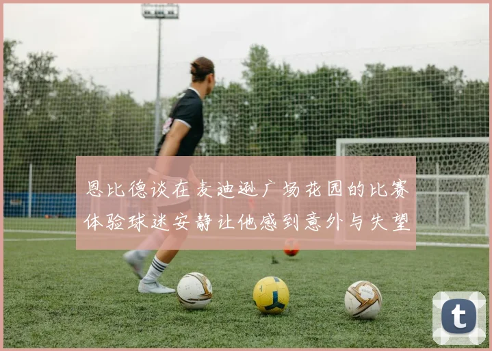 恩比德谈在麦迪逊广场花园的比赛体验球迷安静让他感到意外与失望