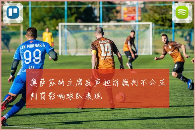 奥萨苏纳主席发声控诉裁判不公正判罚影响球队表现