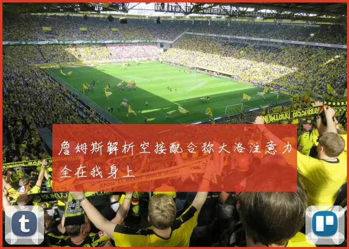 詹姆斯解析空接配合称大洛注意力全在我身上