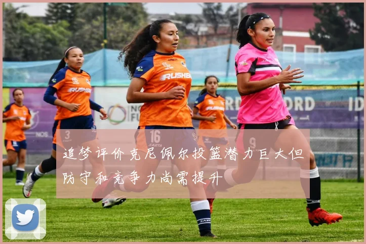 追梦评价克尼佩尔投篮潜力巨大但防守和竞争力尚需提升