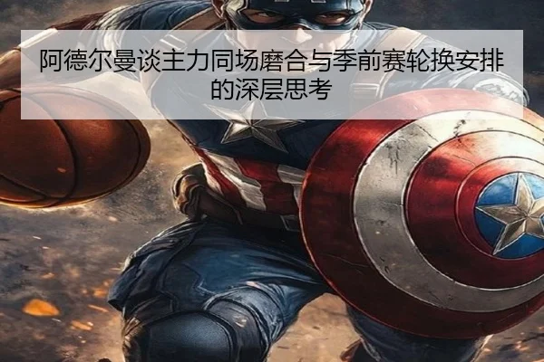 阿德尔曼谈主力同场磨合与季前赛轮换安排的深层思考 | mksports