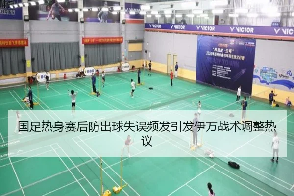 国足热身赛后防出球失误频发引发伊万战术调整热议（mksports）